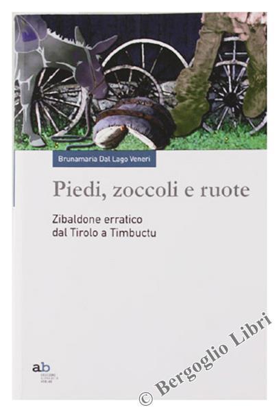 Piedi, Zoccoli e Ruote. Zibaldone Erratico Dal Tirolo a Timbuctu - Brunamaria Dal Lago Veneri - copertina