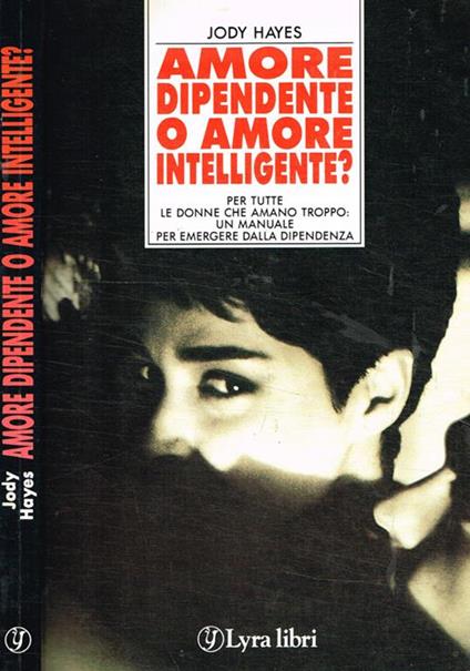 Amore dipendente o amore intelligente?. Per tutte le donne che amano troppo: un manuale per emergere dalla dipendenza - copertina