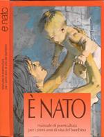 E' nato. Manuale di puericultura per i primi anni di vita del bambino