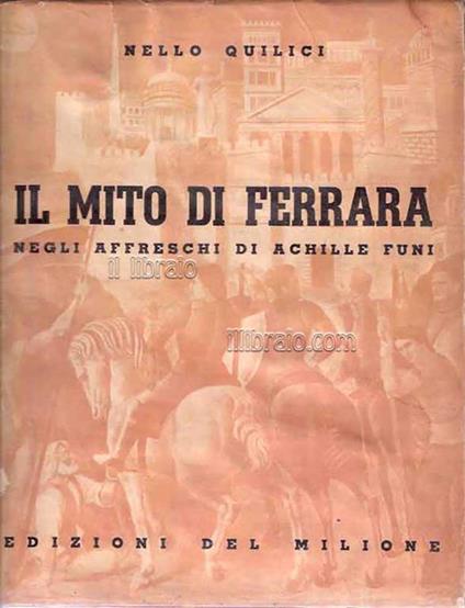 Il mito di Ferrara negli affreschi di Achille Funi - Nello Quilici - copertina