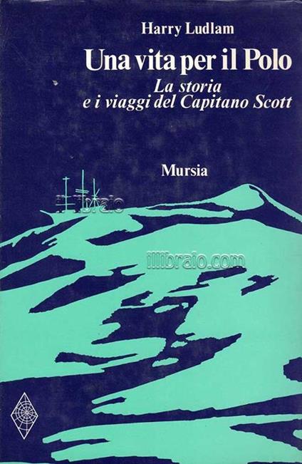 Una vita per il Polo. La storia e i viaggi del Capitano Scott - Harry Ludlam - copertina