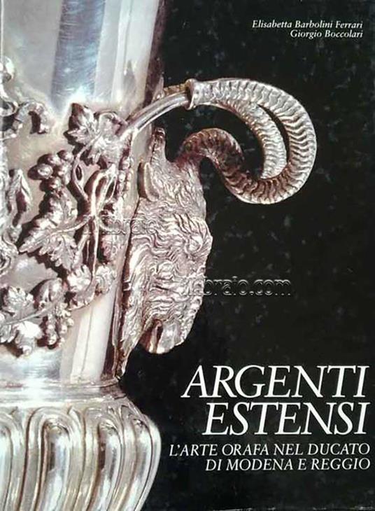 Argenti Estensi. L'Arte Orafa Nel Ducato Di Modena E Reggio - Elisabetta Barbolini Ferrari - copertina