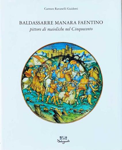 Baldassarre Manara Faentino. Pittore di maioliche nel Cinquecento - Carmen Ravanelli Guidotti - copertina