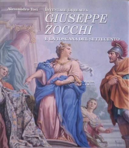 Inventare la realtà. Giuseppe Zocchi e la Toscana del Settecento - Alessandro Tosi - copertina