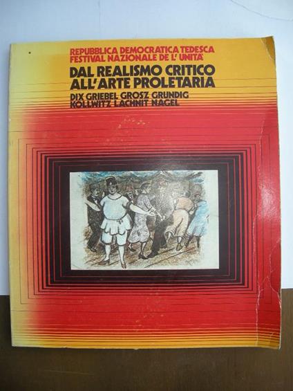 Dal realismo critico all'arte proletaria Dix, Griebel, Grosz, Grunding, Kollwitz, Lachnit, Nagel. La repubblica Democratica Tedesca al festival dell'Unità di Firenze 1975 - copertina