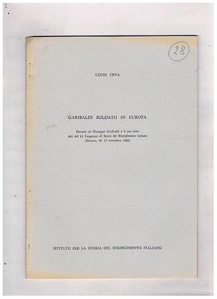 Garibaldi soldato in Europa. Estratto da Giuseppe Garibaldi e il suo mito. Atti del LI Congresso di Storia del Risorgimento italiano (Genova, 10-13 novembre 1982) - Lucio Ceva - copertina