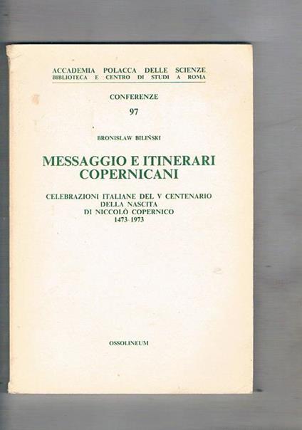 Messaggio e itinerari copernicani. Celebrazioni italiane del V° centenario della nascita dei Niccolò Copernico 1473. 1973 - Bronislaw Bilinski - copertina