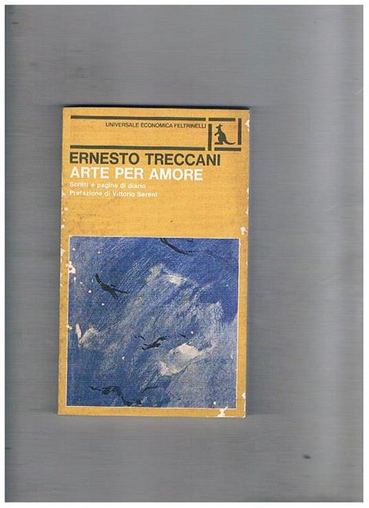 Arte per amore. Scritti e pagine di diario. Prefaz. Di Vittorio Sereni -  Ernesto Treccani - Libro Usato - Feltrinelli - | IBS