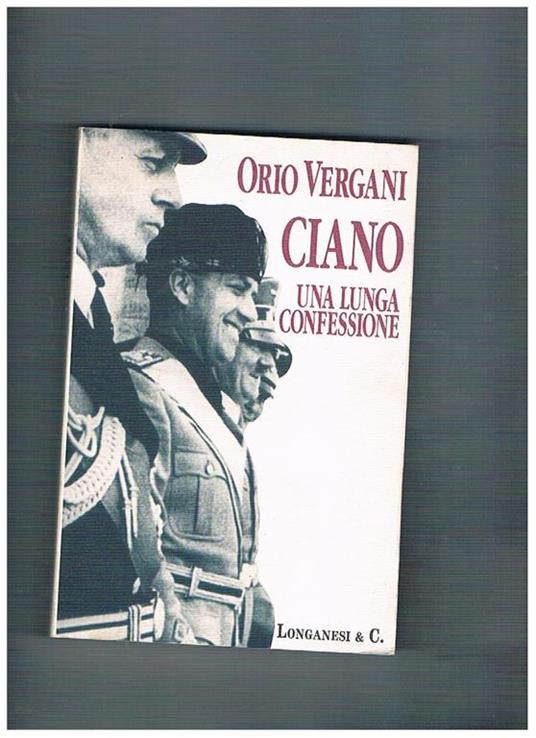 Ciano una lunga confessione. In appendice una biografia fotografica curata da Valerio E. Marino e da Guido Vergani - Orio Vergani - copertina