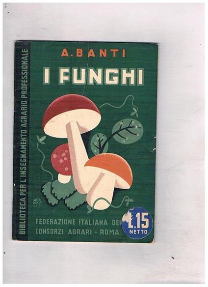I funghi. Come si riconoscono la coltivazione dell'agarico - A. Banti - copertina