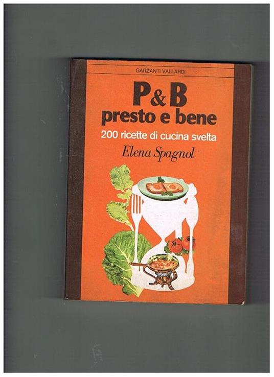 P & B, presto e bene. 200 ricette di cucina svelta - Elena Spagnol - copertina