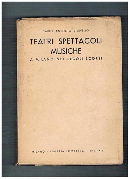 Teatri spettacoli musiche a Milano nei secoli scorsi - Carlo Antonio Vianello - copertina