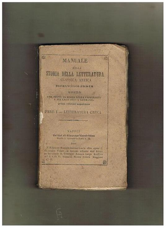 Manuale della Storia della letteratura antica. Opera che serve di testo nelle università e nei liciei della Germania. Prima edizione napoletana. Solo parte I: Letteratura greca - Francesco Ficker - copertina