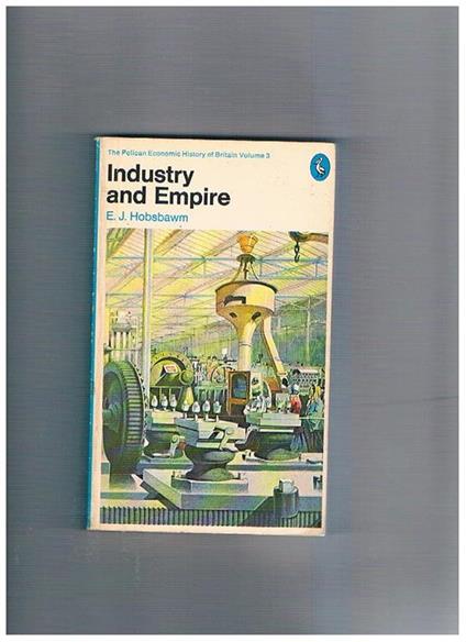 Industry and Empire. Volume 3 The Pelican Economic History of Britain: from 1750 to the Present Day - Eric J. Hobsbawm - copertina