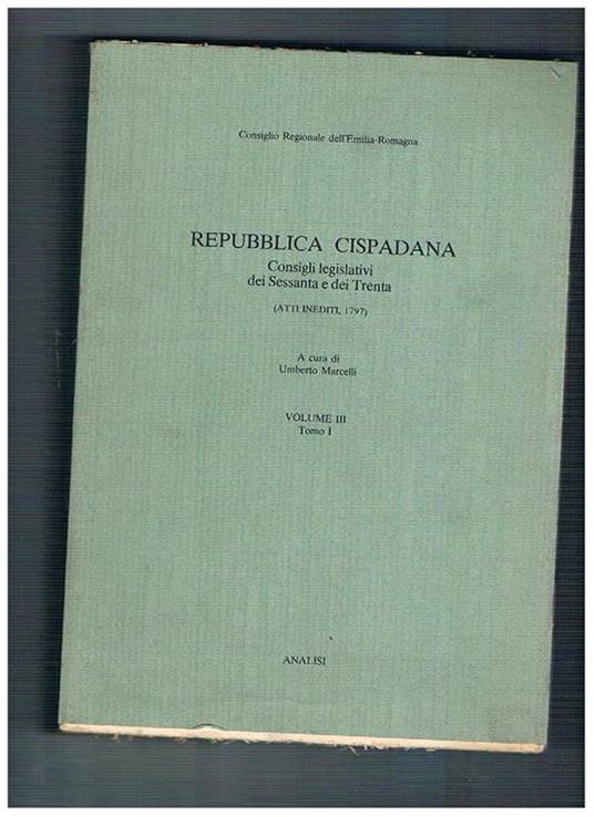 Repubblica Cispadana. Consigli legislativi dei Sessanta e dei Trenta (atti inediti 1797). Volume III° tomo I-II - Umberto Marcelli - copertina