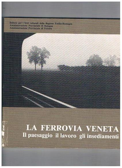 La ferrovia veneta, il paesaggio, il lavoro, gli insediamenti. Introduzione di Luigi Cervellati - copertina