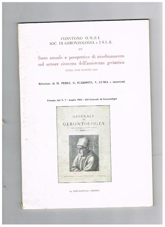 Convegno O.N.P.I. Soc. di gerontologia e I.S.L.E. su Stato attuale e prospettive di riordinamento nel settore ricovero dell'assistenza geriatrica, Roma, 20-21 maggio 1964. (Estratto dal n° 7. Luglio 1964. del Giornale di Gerontologia) - M. Perez - copertina