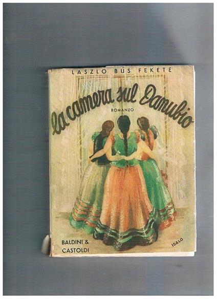 La camera sul Danubio (Szerelembol Elègtelen). Romanzo tradotto dal testo originale ungherese da Teo Ducci. Seconda edizione - Laszlo Bus Fekete - copertina