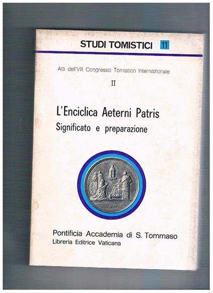 L' enciclica Aeternis Patris Significato e preparazione. Vol. 11° Studi tomistici, atti dell'VIII congresso internazionale II° - copertina