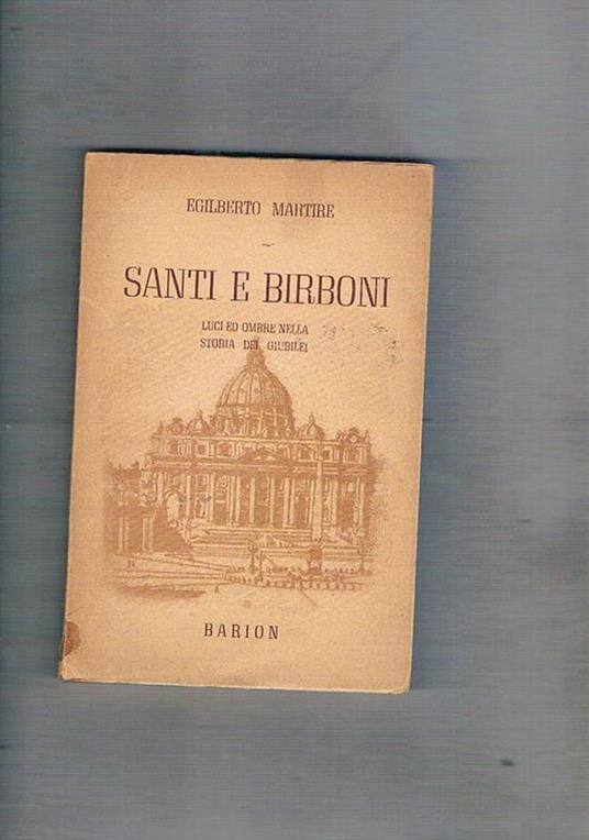 Santi e birboni. Luci ed ombre nella storia dei giubilei. Cronache di tutti gli anni santi dal 22 febbraio 1300 al 9 luglio 1950 - Egilberto Martire - copertina