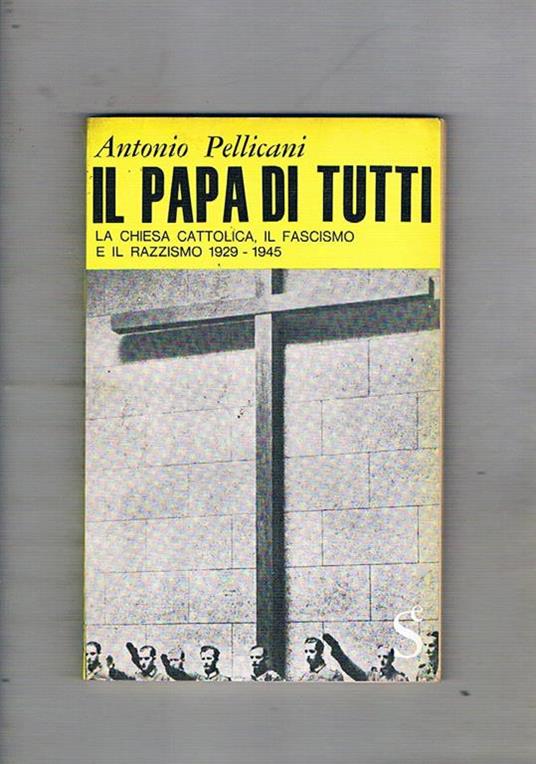 Il Papa di tutti. La Chiesa Cattolica, il fascismo, il razzismo 1929-1945. Prefazione di Carlo Falconi - Antonio Pellicani - copertina