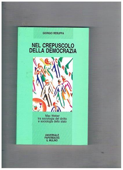 Nel crepuscolo della democrazia. Max Weber tra sociologia del diritto e sociologia dello Stato - Giorgio Rebuffa - copertina