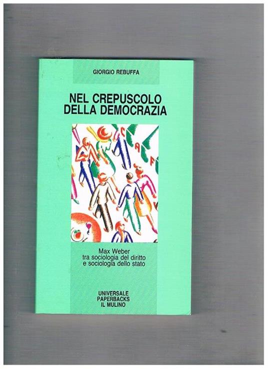 Nel crepuscolo della democrazia. Max Weber tra sociologia del diritto e sociologia dello Stato - Giorgio Rebuffa - copertina