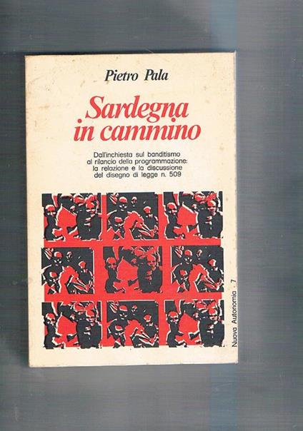 Sardegna in cammino. Dall'inchiesta sul banditismo al rilancio della programmazione: la relazione e la discussione del D.L. n° 509 - Pietro Pala - copertina