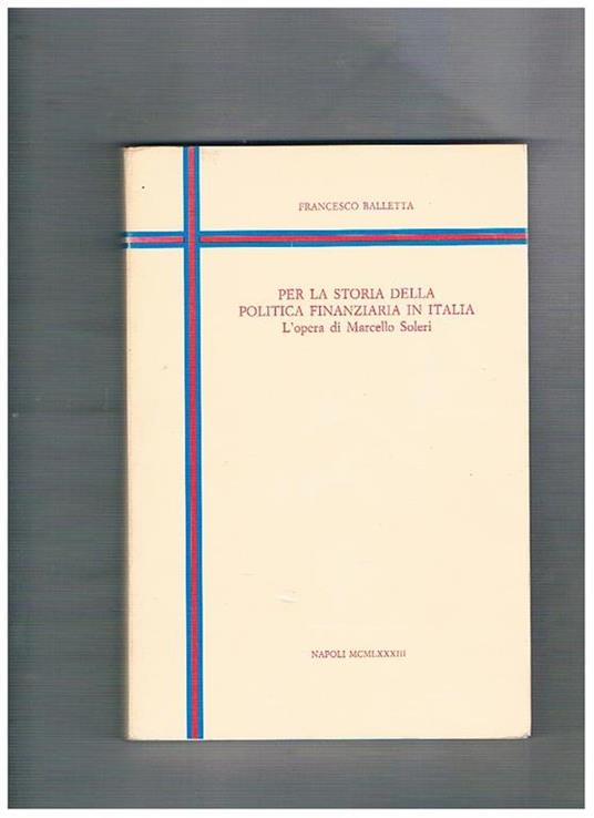 Per la storia della politica finanziaria in Italia. L'opera di Marcello Soleri - Francesco Balletta - copertina