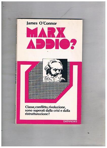 Marx addio? Classe, conflitto, rivoluzione sono superati dalla crisi e dalla ristrutturazione? - James òConnor - copertina