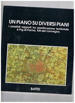 Un piano su diversi piani. I possibili rapporti tra pianificazione territoriale e Prg di Parma. Atti del Convegno