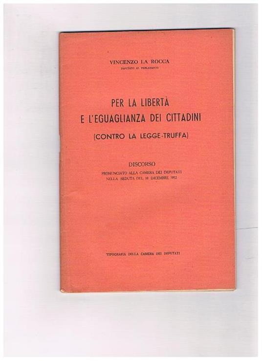 Per la libertà e l'uguaglianza dei cittadini (contro la legge-truffa). Discorso pronunciato alla Camera dei Deputati nella seduta del 18 dicembre 1952- - Vincenzo La Rocca - copertina