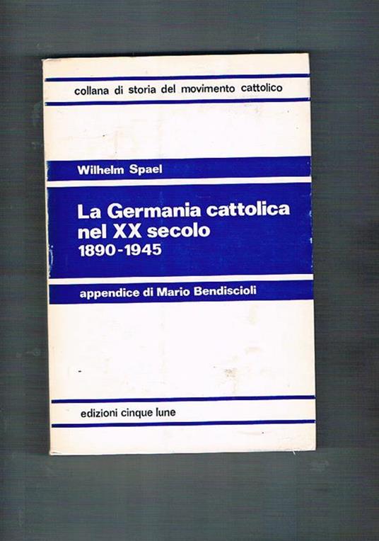 La Germania cattolica nel XX secolo 1890-1945. Appendice di Mario Bendiscioli sul movimento culturale 1918-1934 - Wilhelm Spael - copertina
