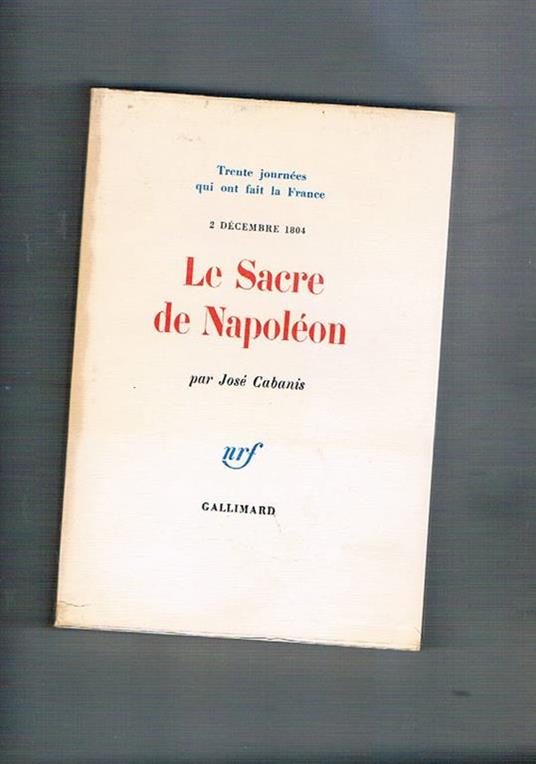 Le Sacre de Napoléon 2 décenbre 1804. Coll. Trente journées qui ont fait la France n° 21 - José Cabanis - copertina