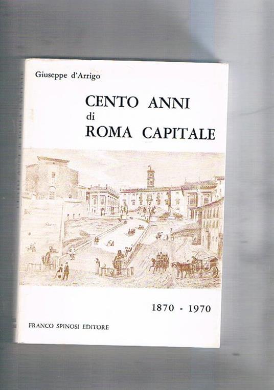 Cento anni di Roma capitale. 1870. 1970 - Giuseppe D'Arrigo - copertina