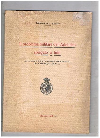 Il problema militare dell'adriatico spiegato a tutti. Con una lettera di S. E. il vice ammiraglio Thaon Di Revel - G. Roncagli - copertina