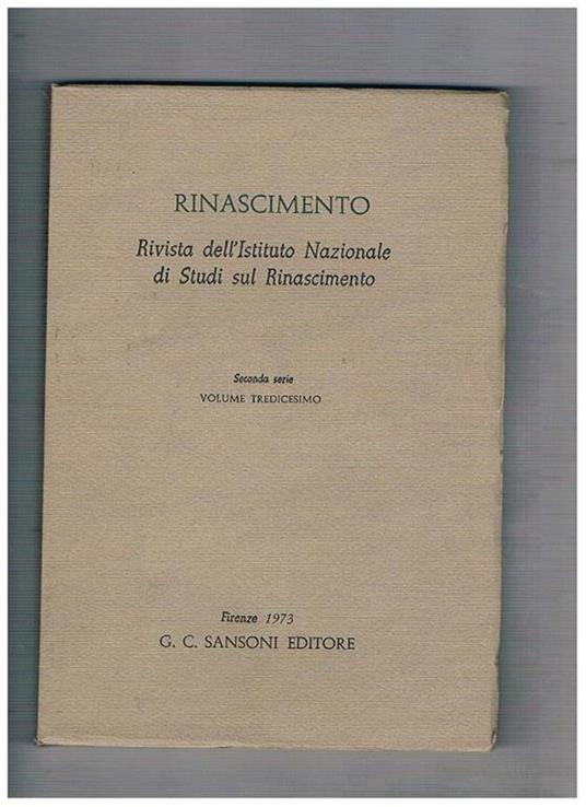 Rinascimento. Rivista dell'Istituto Nazionale di Studi Rinascimentali. Seconda serie vol. 13°. Due lettere di Domizio Calderini la semantica di Poliziano e la Centuria secunda dei Miscellanea Erasme et le problème social un inedito di Giovan Francesco Pic - Mario Salmi - copertina