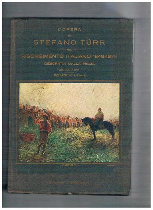 L' opera di Stefano Türr. Risorgimento italiano 1849-1870. Descritta dalla figlia. Vol. I° prefazione (I diari) vol. II° attività militare, politica, diplomatica - Stefania Turr - copertina