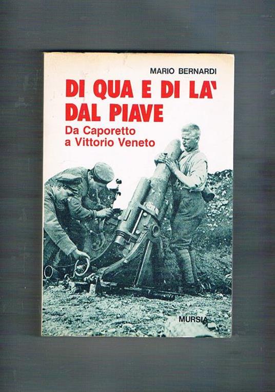 Di qua e di là dal Piave. Da Caporetto a Vittorio Veneto - Mario Bernardi - copertina