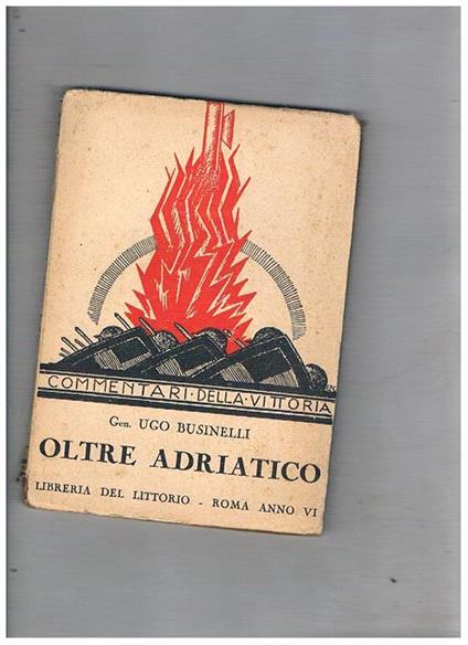 Oltre Adriatico cenni storici e raffronti bellici.(Coll. commentari della vittoria) - Ugo Businelli - copertina