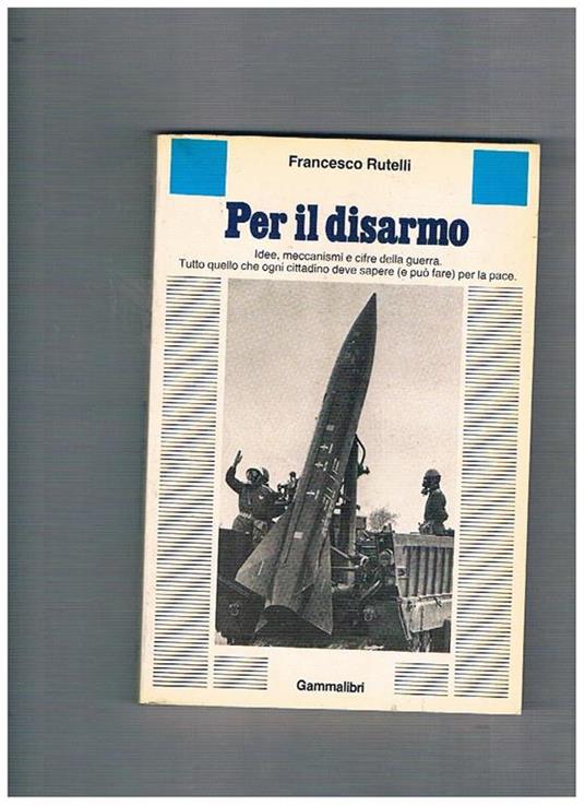 Per il disarmo. Idee, meccanismi e cifre della guerra - Francesco Rutelli - copertina