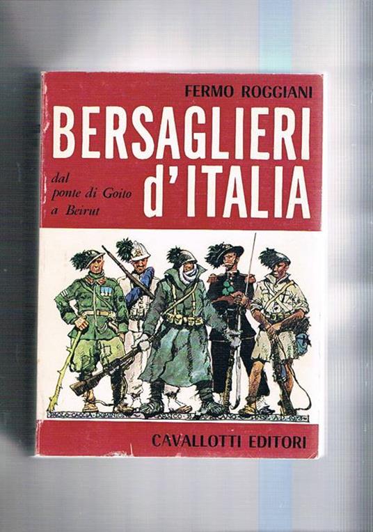 Bersaglieri d'Italia. Dal ponte di Goito a Beirut - Fermo Roggiani - copertina