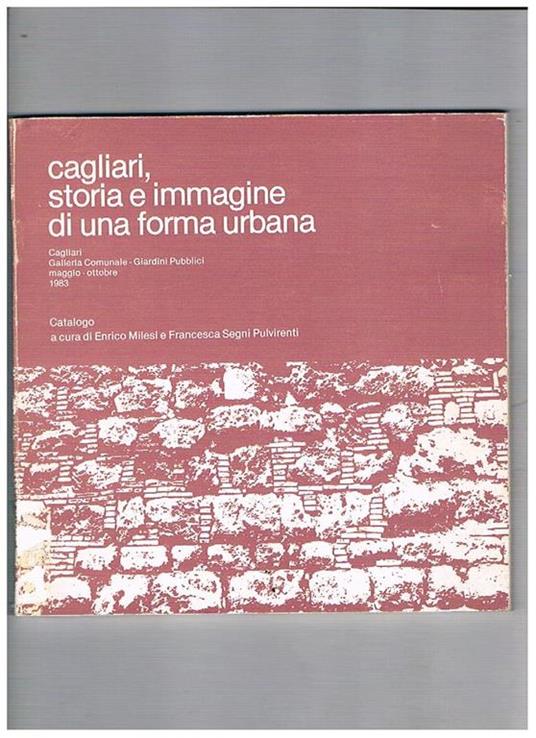 Cagliari, storia e immagine di una forma urbana. Catalogo della mostra tenutasi a Cagliari presso la Galleria Comunale. Giardini Pubblici, maggio-ottobre 1983 - copertina