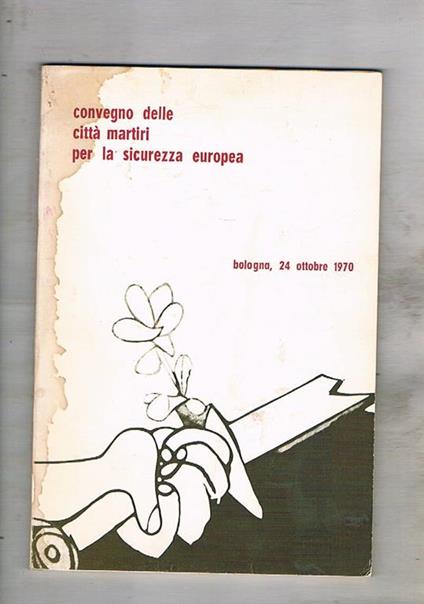 Convegno delle città martiri per la sicurezza europea. Bologna 24 ottobre 1970 - copertina