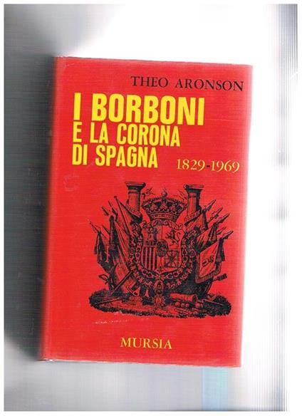 I Borboni e la corona di Spagna 1829-1969 - Theo Aronson - copertina