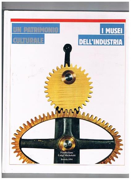 Un patrimonio culturale. I Musei dell'Industria. Atti del convegno internazionale di studi. Brescia 1993. III° settimana della cultura scientifica - copertina