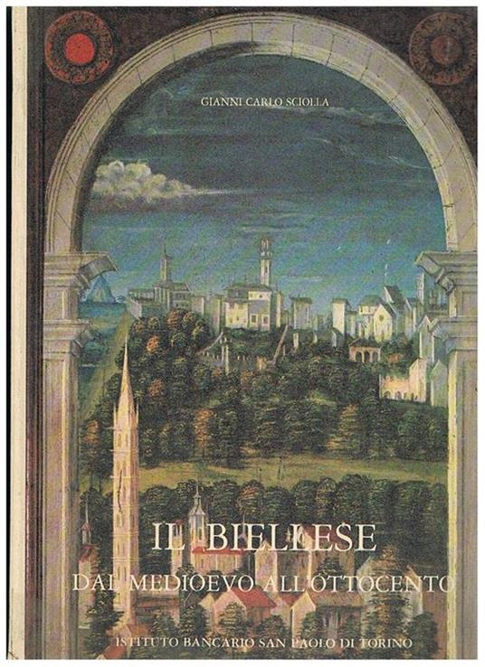 Il Bielelse dal medioevo all'ottocento. Arrtisti, committenti, cantieri - Gianni Carlo Sciolla - copertina