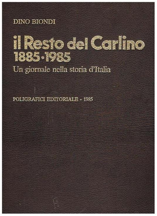 Il Resto del Carlino 1885-1985, un giornale nella storia d'Italia. Testimonianze inedite di Giorgio Pini, Giovanni Telesio, Giuseppe Longo, Giovanni Spadolini, Domenico bartoli, Girolamo Modesti, Alfredo Pieroni, ecc - Dino Biondi - copertina