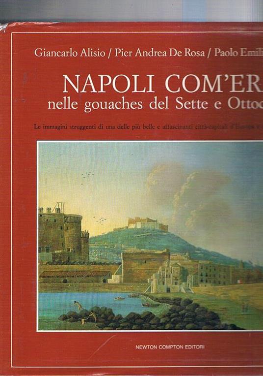 Napoli com'era nelle gouaches del Sette e Ottocento. Ediz. illustrata - Giancarlo Alisio,Pier Andrea De Rosa,Paolo E. Trastulli - copertina