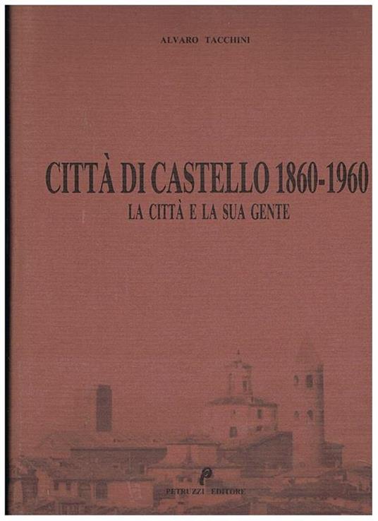 Città di Castello 1860-1960, la città e la sua gente - Alvaro Tacchini - copertina